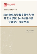 2027年北京邮电大学数字媒体与设计艺术学院《612创意与设计理论》考研全套