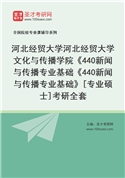 2027年河北经贸大学河北经贸大学文化与传播学院《440新闻与传播专业基础《440新闻与传播专业基础》[专业硕士]考研全套