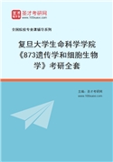 2027年复旦大学生命科学学院《873遗传学和细胞生物学》考研全套