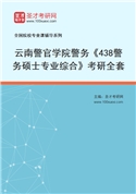 2027年云南警官学院警务《438警务硕士专业综合》考研全套