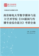 2027年南京邮电大学数字媒体与设计艺术学院《334新闻与传播专业综合能力》考研全套