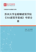 2027年苏州大学金螳螂建筑学院《355建筑学基础》考研全套