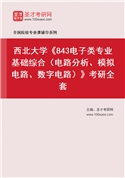 2027年西北大学《843电子类专业基础综合（电路分析、模拟电路、数字电路）》考研全套