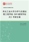 2027年西北工业大学力学与交通运载工程学院《897建筑学综合》考研全套