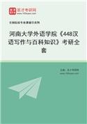 2027年河南大学外语学院《448汉语写作与百科知识》考研全套