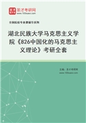 2027年湖北民族大学马克思主义学院《826中国化的马克思主义理论》考研全套