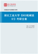 2027年湖北工业大学《802机械设计》考研全套