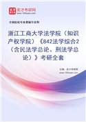 2027年浙江工商大学法学院（知识产权学院）《842法学综合2（含民法学总论、刑法学总论）》考研全套