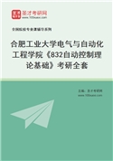 2027年合肥工业大学电气与自动化工程学院《832自动控制理论基础》考研全套