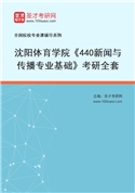 2027年沈阳体育学院《440新闻与传播专业基础》考研全套