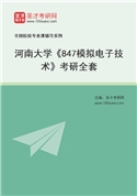 2027年河南大学《847模拟电子技术》考研全套