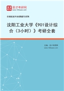 2027年沈阳工业大学《901设计综合（3小时）》考研全套