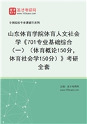 2027年山东体育学院体育人文社会学《701专业基础综合（一）（体育概论150分，体育社会学150分）》考研全套