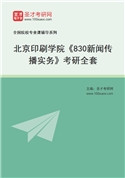 2027年北京印刷学院《830新闻传播实务》考研全套