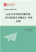 2027年山东艺术学院传媒学院《892影视艺术概论》考研全套