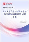2027年吉首大学文学与新媒体学院《709新闻传播理论》考研全套