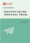 2027年济南大学美术与设计学院《888美术史论》考研全套