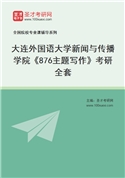 2027年大连外国语大学新闻与传播学院《876主题写作》考研全套