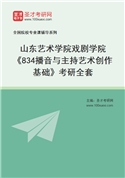 2027年山东艺术学院戏剧学院《834播音与主持艺术创作基础》考研全套