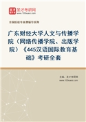 2027年广东财经大学人文与传播学院（网络传播学院、出版学院）《445汉语国际教育基础》考研全套
