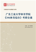 2027年广东工业大学体育学院《346体育综合》考研全套