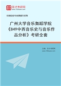 2027年广州大学音乐舞蹈学院《849中西音乐史与音乐作品分析》考研全套
