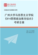 2027年广州大学马克思主义学院《814思想政治教育综合》考研全套