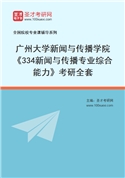 2027年广州大学新闻与传播学院《334新闻与传播专业综合能力》考研全套