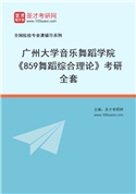 2027年广州大学音乐舞蹈学院《859舞蹈综合理论》考研全套