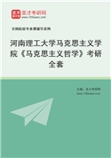 2027年河南理工大学马克思主义学院《马克思主义哲学》考研全套