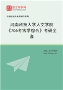 2027年河南科技大学人文学院《706考古学综合》考研全套
