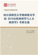 2027年哈尔滨师范大学教师教育学院《870自然地理学与人文地理学》考研全套