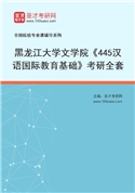 2027年黑龙江大学文学院《445汉语国际教育基础》考研全套