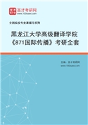 2027年黑龙江大学高级翻译学院《871国际传播》考研全套