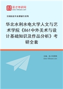 2027年华北水利水电大学人文与艺术学院《861中外美术与设计基础知识及作品分析》考研全套