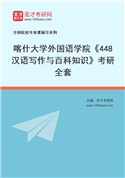 2027年喀什大学外国语学院《448汉语写作与百科知识》考研全套
