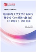 2027年赣南师范大学文学与新闻传播学院《616新闻传播史论（自命题）》考研全套
