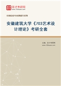 2027年安徽建筑大学《703艺术设计理论》考研全套