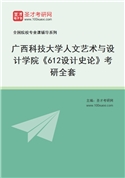 2027年广西科技大学人文艺术与设计学院《612设计史论》考研全套