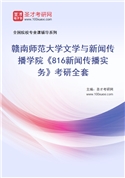 2027年赣南师范大学文学与新闻传播学院《816新闻传播实务》考研全套