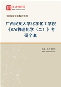 2027年广西民族大学化学化工学院《876物理化学（二）》考研全套