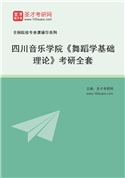 2027年四川音乐学院《舞蹈学基础理论》考研全套
