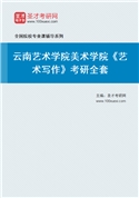 2027年云南艺术学院美术学院《艺术写作》考研全套