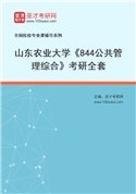 2027年山东农业大学《844公共管理综合》考研全套