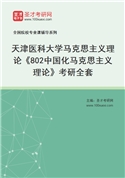 2027年天津医科大学马克思主义理论《802中国化马克思主义理论》考研全套