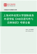 2027年上海对外经贸大学国际商务外语学院《448汉语写作与百科知识》考研全套