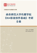 2027年曲阜师范大学传媒学院《854影视创作基础》考研全套