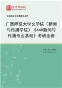 2027年广西师范大学文学院（新闻与传播学院）《440新闻与传播专业基础》考研全套