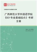 2027年广西师范大学外国语学院《821专业基础综合》考研全套