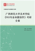 2027年广西师范大学美术学院《903专业命题创作》考研全套